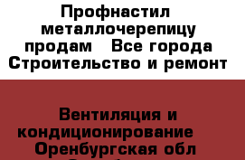 Профнастил, металлочерепицу продам - Все города Строительство и ремонт » Вентиляция и кондиционирование   . Оренбургская обл.,Оренбург г.